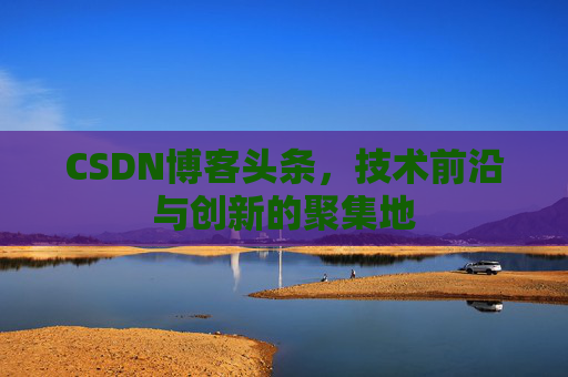 CSDN博客头条，技术前沿与创新的聚集地