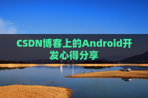 CSDN博客上的Android开发心得分享